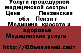 Услуги процедурной медицинской сестры! › Цена ­ 150 - Пензенская обл., Пенза г. Медицина, красота и здоровье » Медицинские услуги   